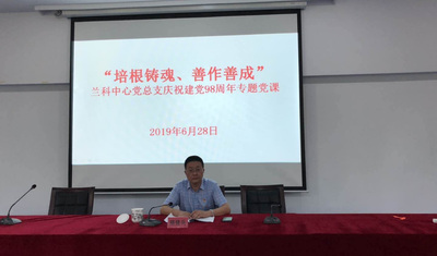 “培根铸魂、善作善成”——兰科中心党总支庆祝建党98周年专题党课