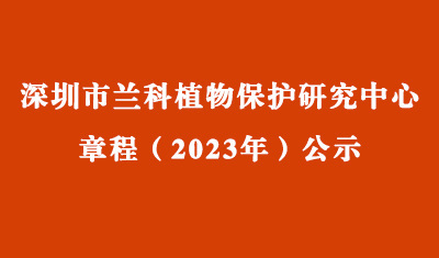 深圳市兰科植物保护研究中心章程（2023年）公示