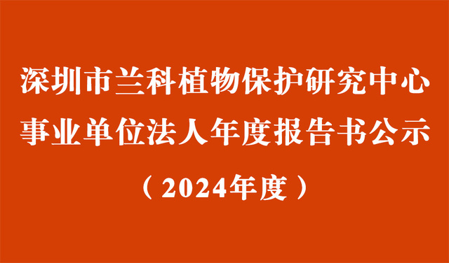 深圳市兰科植物保护研究中心2024年度事业单位法人年度报告书